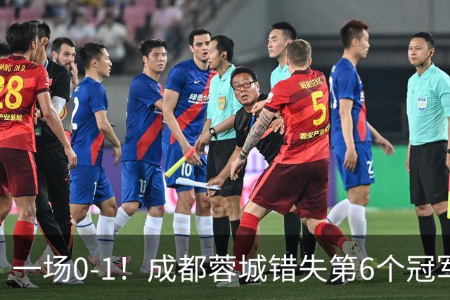 一场0-1！成都蓉城错失第6个冠军点 山东泰山成判官 大连末轮战天津