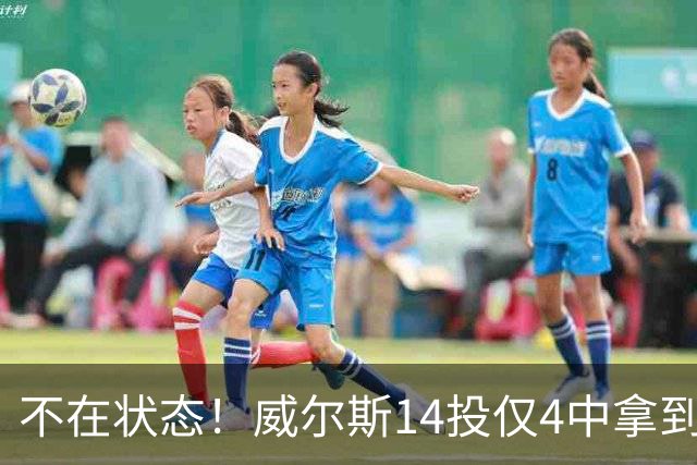 不在状态！威尔斯14投仅4中拿到9分4板 三分5中1