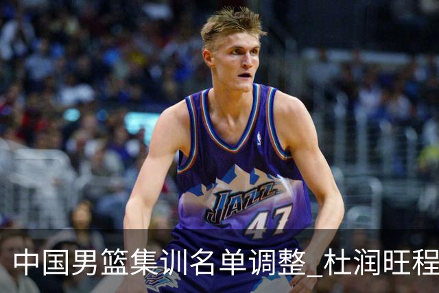 中国男篮集训名单调整 杜润旺程帅澎启程回国