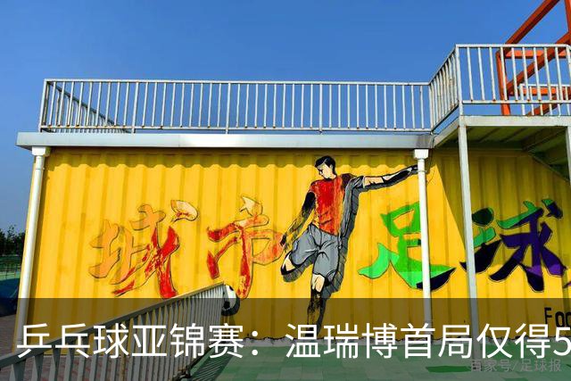 乒乓球亚锦赛：温瑞博首局仅得5分！张本智和大获全胜，1-0领先！