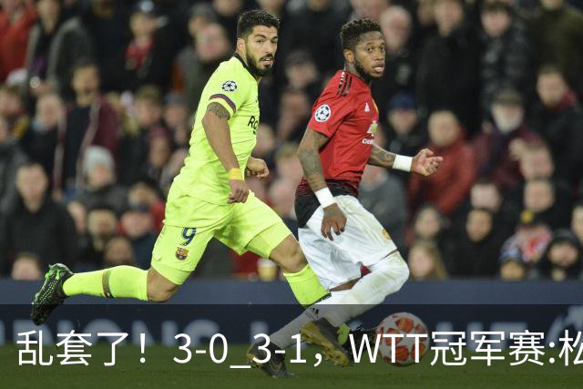 乱套了！3-0 3-1，WTT冠军赛:松岛辉空造惨案 国乒两将逆转大获全胜