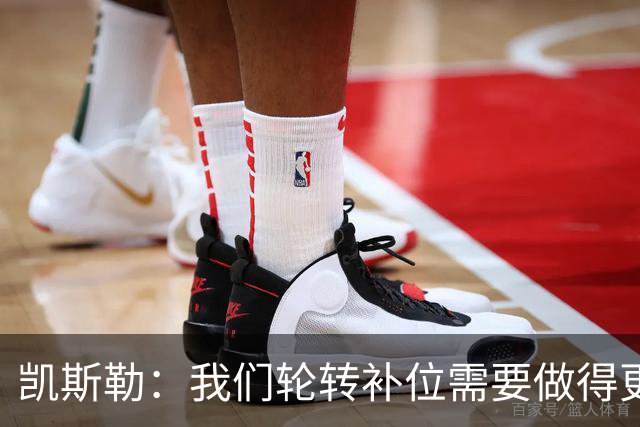 凯斯勒：我们轮转补位需要做得更好 每个人都有很大提升空间