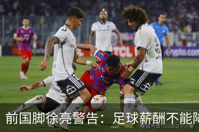 前国脚徐亮警告：足球薪酬不能降，若继续将无人问津