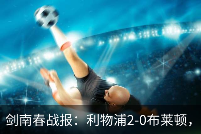 剑南春战报：利物浦2-0布莱顿，伊萨克建功，格罗斯乌龙