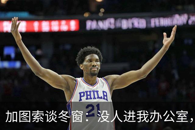 加图索谈冬窗：没人进我办公室，我可能会把门锁上