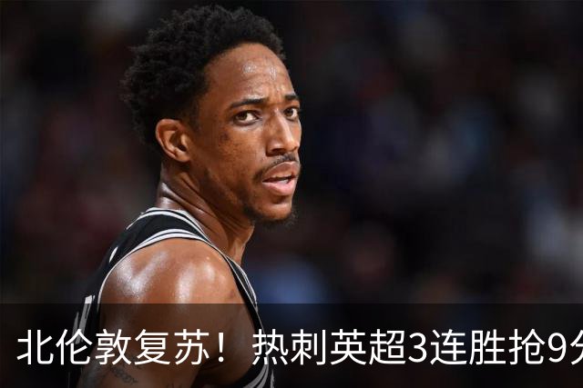 北伦敦复苏！热刺英超3连胜抢9分，从垫底第20升至第8