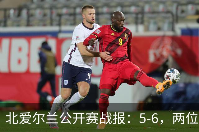 北爱尔兰公开赛战报：5-6，两位四连鞭选手都出局，决赛对阵出炉