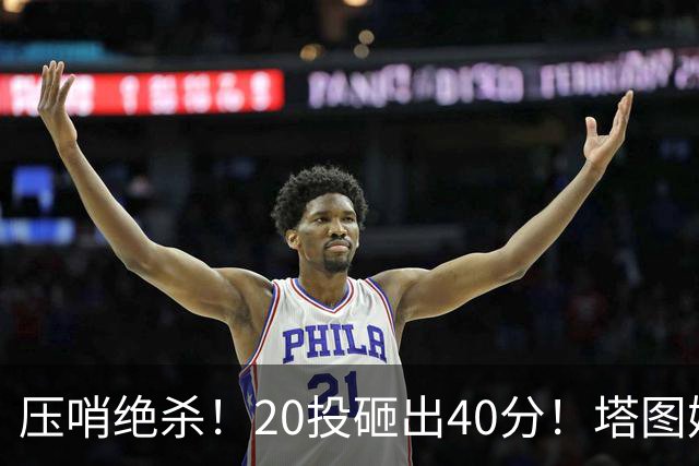 压哨绝杀！20投砸出40分！塔图姆上演医学奇迹