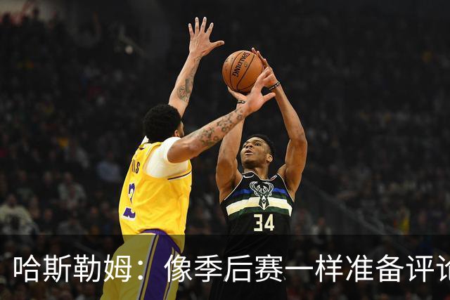 哈斯勒姆：像季后赛一样准备评论工作 批评球员前大多当面说过