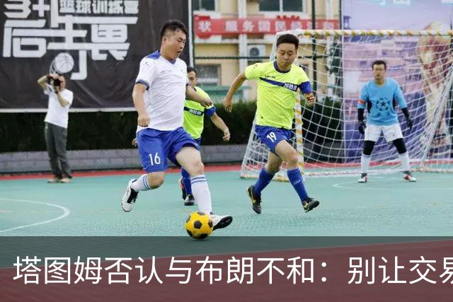 塔图姆否认与布朗不和：别让交易变成狗血剧