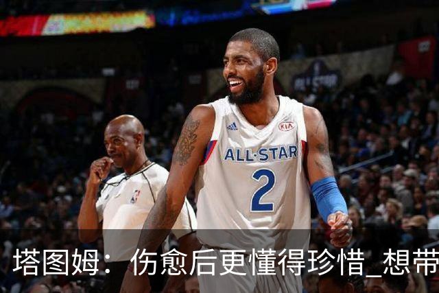 塔图姆：伤愈后更懂得珍惜 想带着快乐与感恩的心态打球