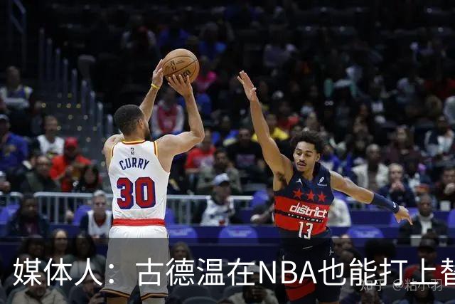 媒体人：古德温在NBA也能打上替补 拉塞尔在效率上有所回暖