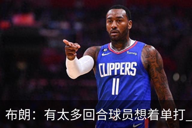 布朗：有太多回合球员想着单打 另外四个人就站在那里看着持球人