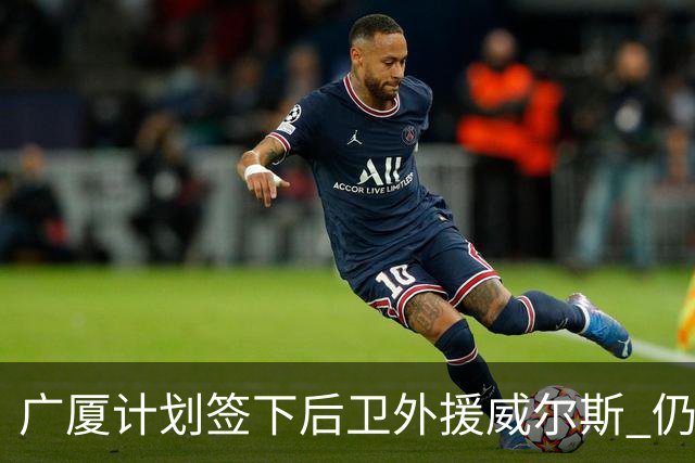 广厦计划签下后卫外援威尔斯 仍会保留卡明斯