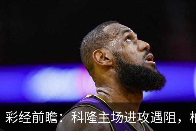 彩经前瞻：科隆主场进攻遇阻，柏林联合有望常规时间守平