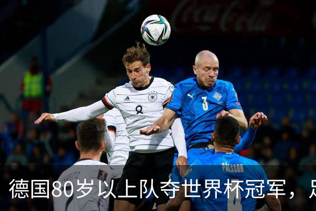 德国80岁以上队夺世界杯冠军，足协只发球衣遭批：太寒酸了