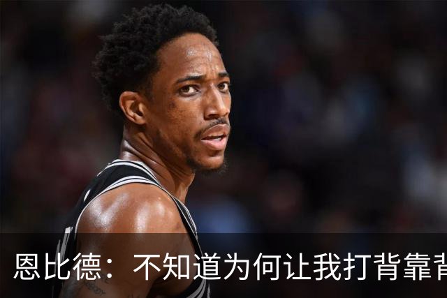恩比德：不知道为何让我打背靠背第一场 可能是想让我多休息一天