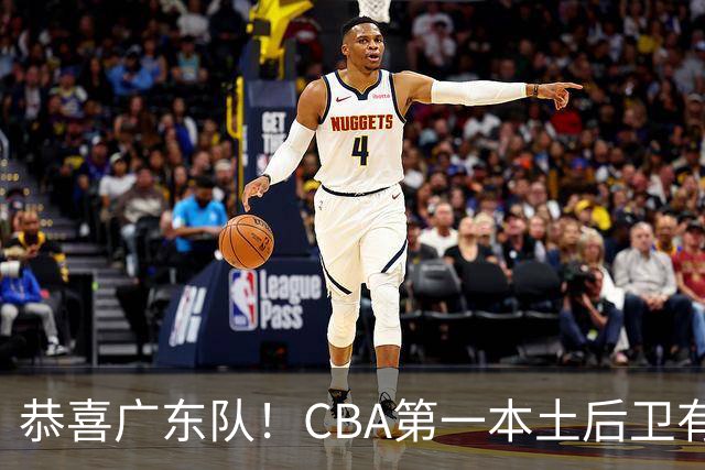 恭喜广东队！CBA第一本土后卫有望加盟，这可是亚帅的争冠答案？