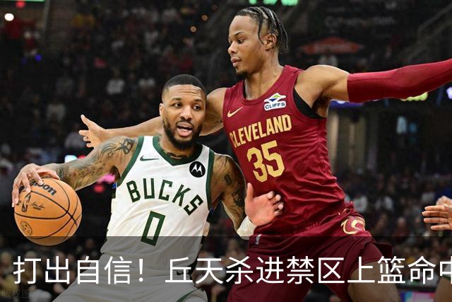打出自信！丘天杀进禁区上篮命中，阿祖被桑普森封盖裁判吹犯规