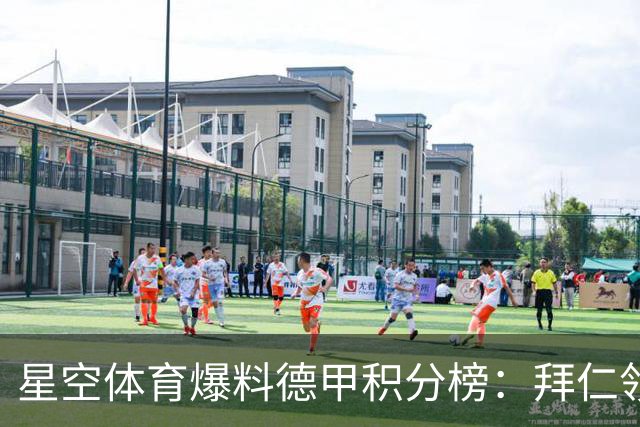 星空体育爆料德甲积分榜：拜仁领跑多特紧追，勒沃库森爆冷遭重创
