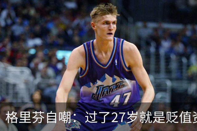 格里芬自嘲：过了27岁就是贬值资产，然后被交易到活塞