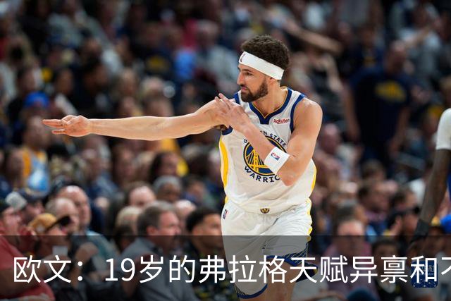 欧文：19岁的弗拉格天赋异禀&不可思议 他的竞争方式激发了全队