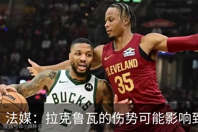 法媒：拉克鲁瓦的伤势可能影响到法国队，他可能遭遇肌肉撕裂