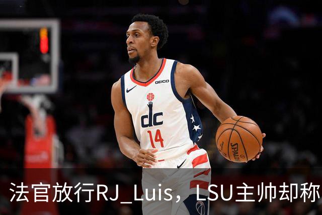 法官放行RJ Luis，LSU主帅却称不会让他上场