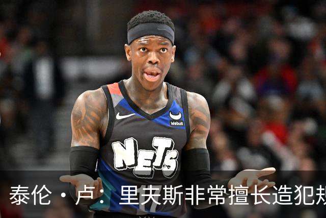 泰伦·卢：里夫斯非常擅长造犯规 现在的他已跻身顶尖球员行列