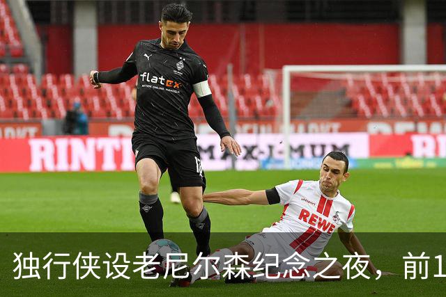 独行侠设老尼尔森纪念之夜，前1万球迷获赠纪念扑克牌