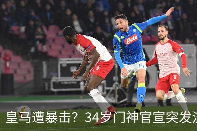 皇马遭暴击？34岁门神官宣突发流感 临阵缺席国家德比 19岁小将顶替