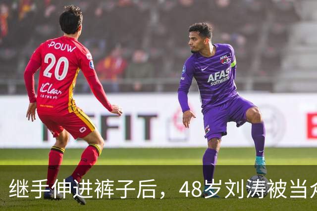 继手伸进裤子后，48岁刘涛被当众摸胸，全程赔笑不敢怒，多人遭殃