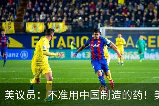 美议员：不准用中国制造的药！美药企：那几十万癌症患者你来治？