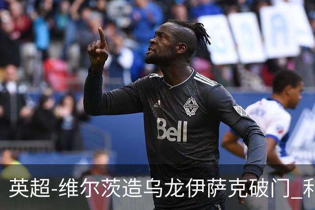 英超-维尔茨造乌龙伊萨克破门 利物浦2-0布莱顿4连胜