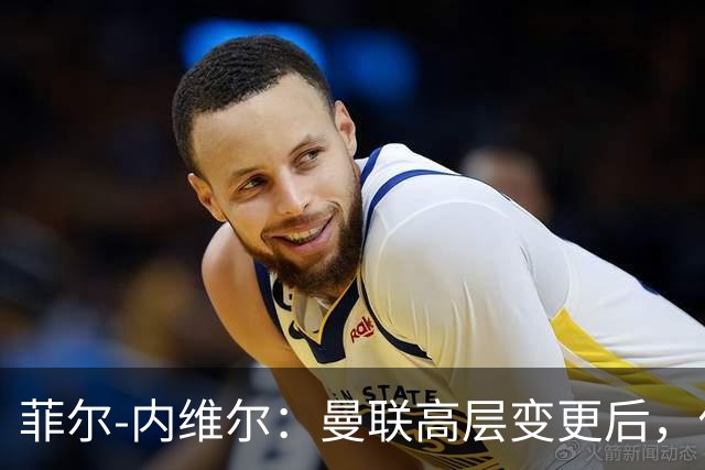 菲尔-内维尔：曼联高层变更后，俱乐部直接变成了一个马戏团