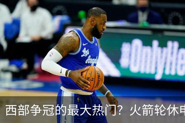 西部争冠的最大热门？火箭轮休申京照样5连胜