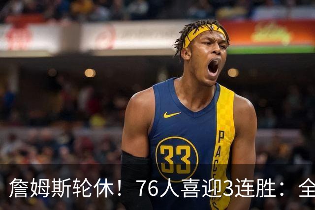詹姆斯轮休！76人喜迎3连胜：全场开心欢呼，三巨头狂砍81分