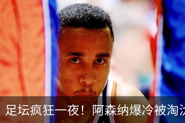 足坛疯狂一夜！阿森纳爆冷被淘汰，多特惊险绝杀，拉齐奥登顶意甲
