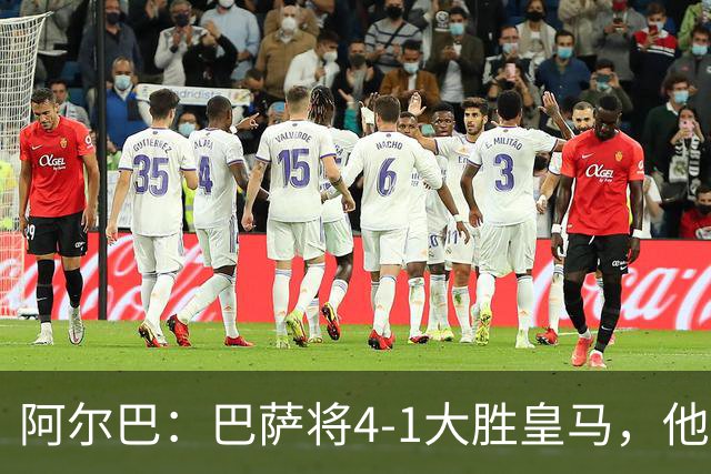 阿尔巴：巴萨将4-1大胜皇马，他们现在的状态我很安心