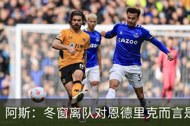 阿斯：冬窗离队对恩德里克而言是现实选择，罗马、米兰关注他
