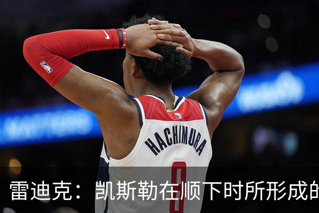 雷迪克：凯斯勒在顺下时所形成的牵制力 对我们的进攻大有裨益