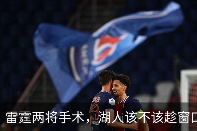 雷霆两将手术，湖人该不该趁窗口期梭哈？