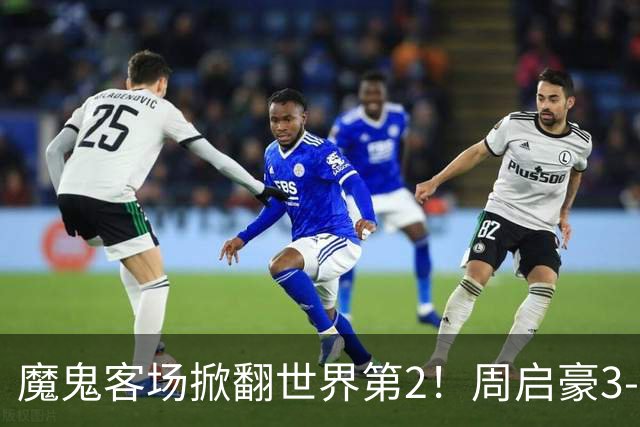 魔鬼客场掀翻世界第2！周启豪3-1F勒布伦，国乒外战豪取5连胜