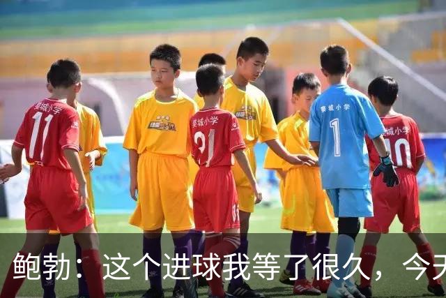 鲍勃：这个进球我等了很久，今天终于如愿了