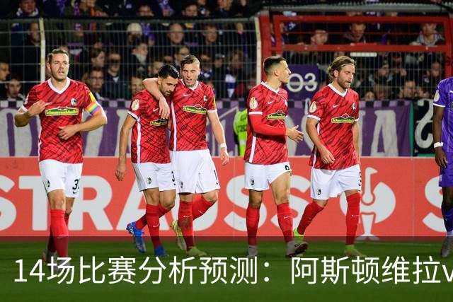 14场比赛分析预测：阿斯顿维拉vs曼城，阿森纳vs埃弗顿，切尔西vs热刺，多特vs法兰克福，那不勒斯vs罗马，拉齐奥vs帕尔马