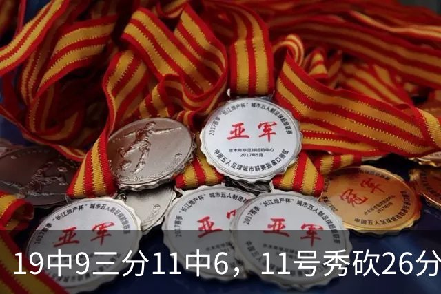 19中9三分11中6，11号秀砍26分9板5助仍难救主