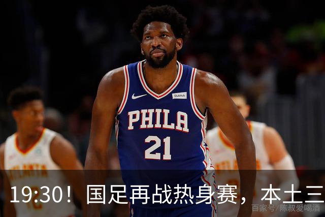 19:30！国足再战热身赛，本土三叉戟配归化，能否终结三连败？