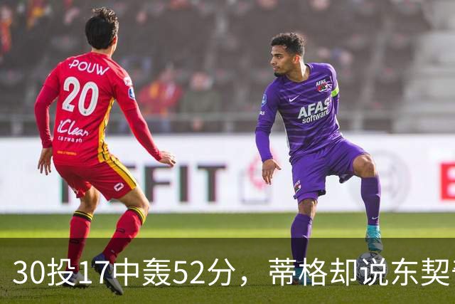30投17中轰52分，蒂格却说东契奇得分不如他轻松