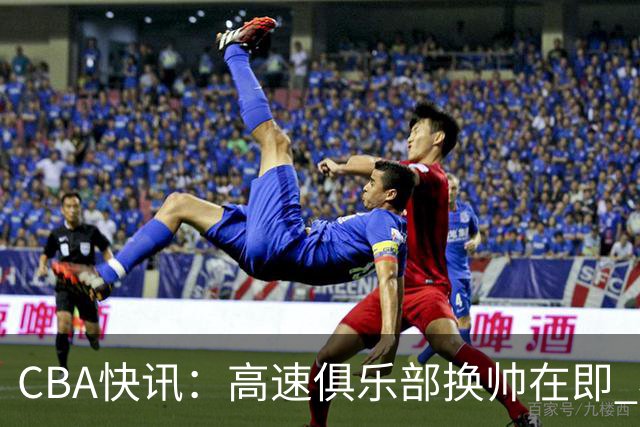 CBA快讯：高速俱乐部换帅在即 杨鸣、杜锋、杨学增谁将接任？