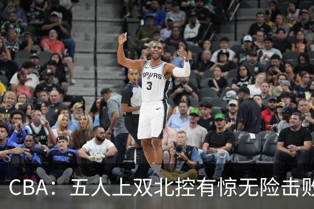 CBA：五人上双北控有惊无险击败江苏